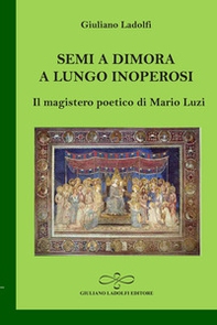 Semi a dimora a lungo inoperosi. Il magistero poetico di Mario Luzi - Librerie.coop