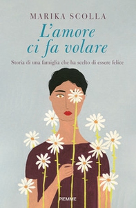 L'amore ci fa volare. Storia di una famiglia che ha scelto di essere felice - Librerie.coop