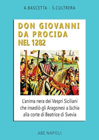 Don Giovanni da Procida nel 1282. L'anima nera dei Vespri Siciliani che insediò gli aragonesi a Ischia alla corte di Beatrice di Svevia - Librerie.coop