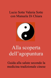 Alla scoperta dell'agopuntura. Guida alla salute secondo la medicina tradizionale cinese - Librerie.coop
