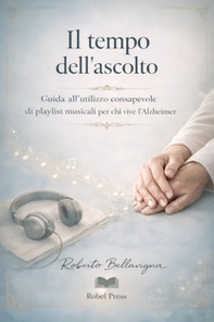 Il tempo dell'ascolto. Guida all'utilizzo consapevole di playlist musicali per chi vive l'Alzheimer - Librerie.coop