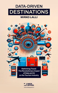 Data-Driven Destinations. Rethinking Travel: The Revolutionary Impact of Data and Artificial Intelligence on the Tourism Industry - Librerie.coop Data-Driven Destinations. Rethinking Travel: The Revolutionary Impact of Data and Artificial Intelligence on the Tourism Industry - Librerie.coop