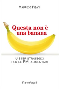 Questa non è una banana. 6 step strategici per le PMI alimentari - Librerie.coop Questa non è una banana. 6 step strategici per le PMI alimentari - Librerie.coop