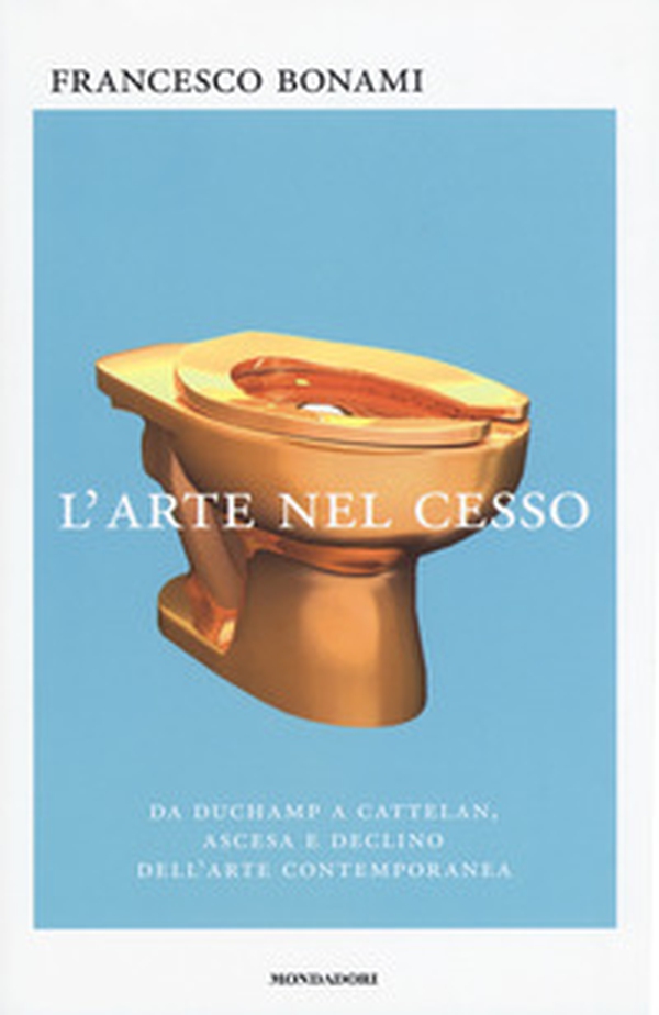 L'arte nel cesso. Da Duchamp a Cattelan, ascesa e declino dell'arte contemporanea - Librerie.coop L'arte nel cesso. Da Duchamp a Cattelan, ascesa e declino dell'arte contemporanea - Librerie.coop