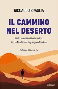 Il cammino nel deserto. Dalla malattia alla rinascita, tra fede e leadership imprenditoriale - Librerie.coop