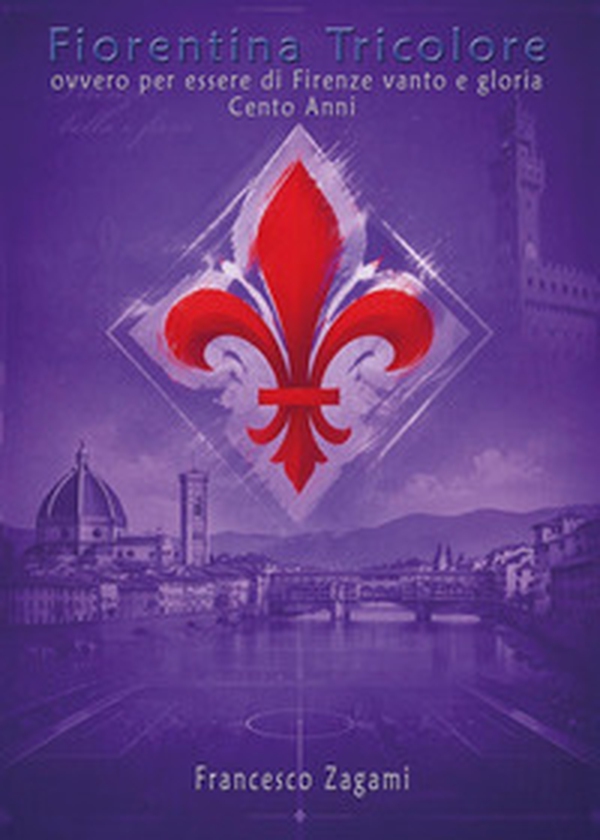 Fiorentina tricolore, ovvero per essere di Firenze vanto e gloria. Cento anni - Librerie.coop