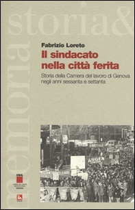 Il sindacato nella città ferita. Storia della Camera del lavoro di Genova negli anni sessanta e settanta - Librerie.coop