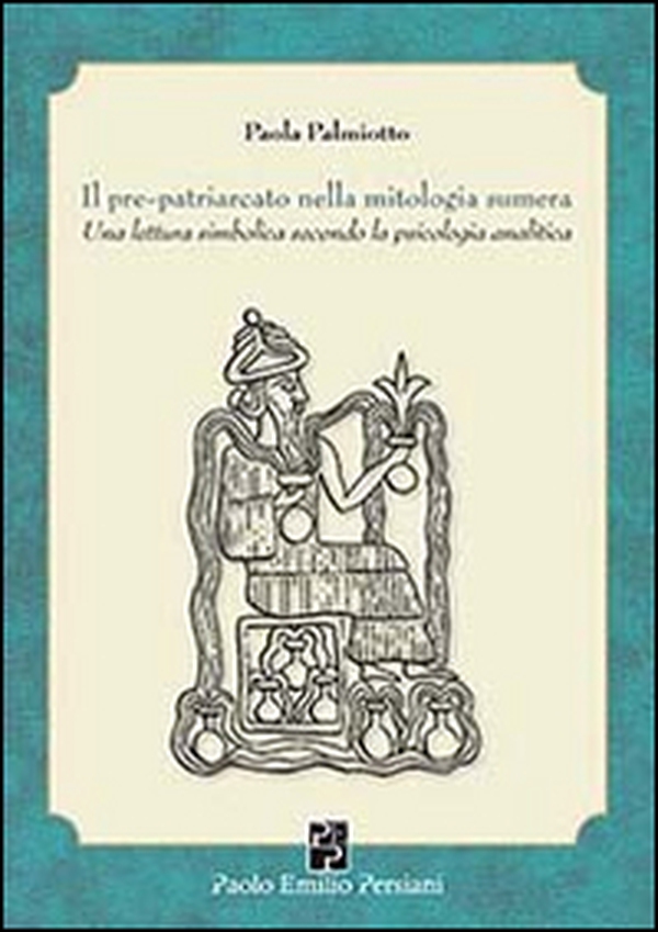 Il pre-patriarcato nella mitologia sumera. Una lettura simbolica secondo la psicologia analitica - Librerie.coop Il pre-patriarcato nella mitologia sumera. Una lettura simbolica secondo la psicologia analitica - Librerie.coop