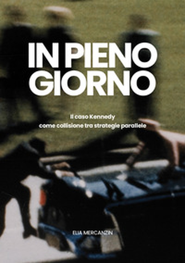 In pieno giorno. Il caso Kennedy come collisione tra strategie parallele - Librerie.coop