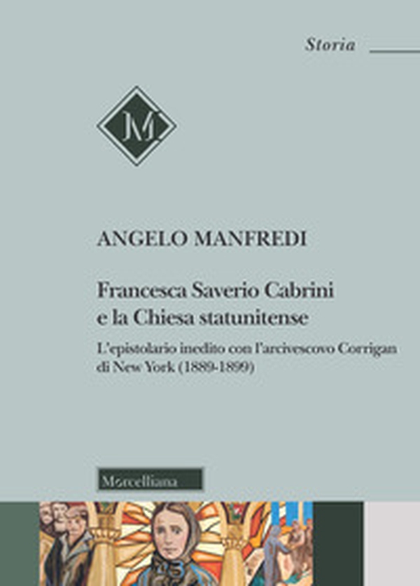 Francesca Saverio Cabrini e la Chiesa statunitense. L'epistolario inedito con l'arcivescovo Corrigan di New York (1889-1899) - Librerie.coop Francesca Saverio Cabrini e la Chiesa statunitense. L'epistolario inedito con l'arcivescovo Corrigan di New York (1889-1899) - Librerie.coop