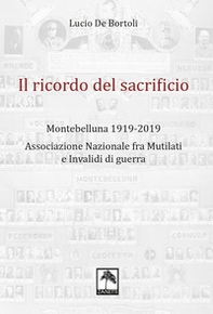 Il ricordo del sacrificio. Montebelluna 1919-2019. Associazione nazionale fra mutilati e invalidi di guerra - Librerie.coop
