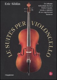 Le suites per violoncello. Da Johann Sebastian Bach a Pablo Casals: storia e misteri di un capolavoro barocco - Librerie.coop Le suites per violoncello. Da Johann Sebastian Bach a Pablo Casals: storia e misteri di un capolavoro barocco - Librerie.coop