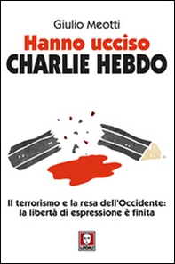 Hanno ucciso «Charlie Hebdo». Il terrorismo e la resa dell'Occidente: la libertà di espressione è finita - Librerie.coop