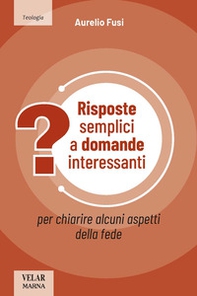 Risposte semplici a domande interessanti. Per chiarire alcuni aspetti della fede - Librerie.coop