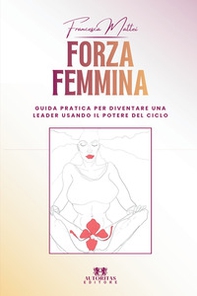Forza femmina. Guida pratica per diventare una leader usando il potere del ciclo - Librerie.coop
