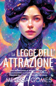 La legge dell'attrazione. Guida per principianti al pensiero positivo, alla visualizzazione e alla manifestazione. Crea le tue vibrazioni per attrarre il tuo destino universale - Librerie.coop