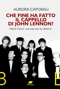 Che fine ha fatto il cappello di John Lennon? Mario Cenci, una vita con la chitarra - Librerie.coop