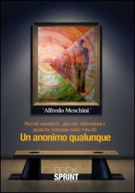 Un anonimo qualunque. Piccoli aneddoti, piccole riflessioni e qualche fantasia sulla vita di un anonimo qualunque - Librerie.coop
