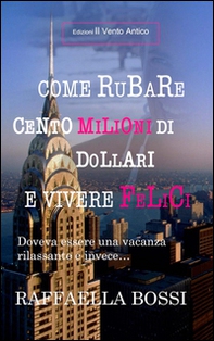 Come rubare cento milioni di dollari e vivere felici. Doveva essere una vacanza rilassante e invece... - Librerie.coop