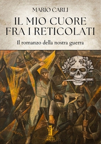 Il mio cuore fra i reticolati. Il romanzo della nostra guerra - Librerie.coop