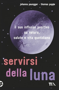 Servirsi della luna. Il suo flusso positivo su natura, salute e vita quotidiana - Librerie.coop