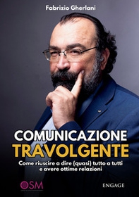 Comunicazione travolgente. Come riuscire a dire (quasi) tutto a tutti e avere ottime relazioni - Librerie.coop