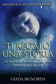 Ti regalo una storia. La fantasia emoziona i bambini, insegna agli adulti - Librerie.coop