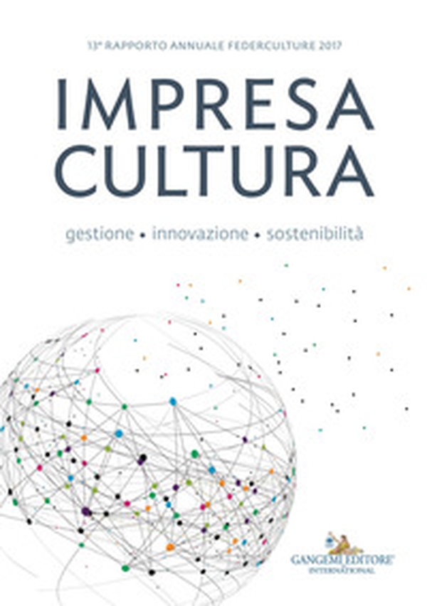 Impresa cultura. Gestione, innovazione, sostenibilità. 13° rapporto annuale Federculture 2017 - Librerie.coop Impresa cultura. Gestione, innovazione, sostenibilità. 13° rapporto annuale Federculture 2017 - Librerie.coop