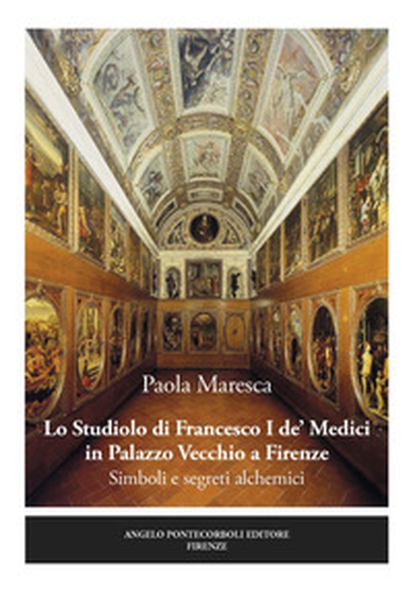 Lo studiolo di Francesco I de' Medici in Palazzo Vecchio a Firenze. Simboli e segreti alchemici - Librerie.coop Lo studiolo di Francesco I de' Medici in Palazzo Vecchio a Firenze. Simboli e segreti alchemici - Librerie.coop