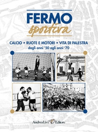 Fermo sportiva dagli anni '50 agli anni '70. Calcio, ruote e motori, vita di palestra - Librerie.coop