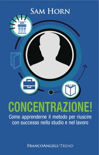 Concentrazione! Come apprenderne il metodo per riuscire con successo nello studio e nel lavoro - Librerie.coop
