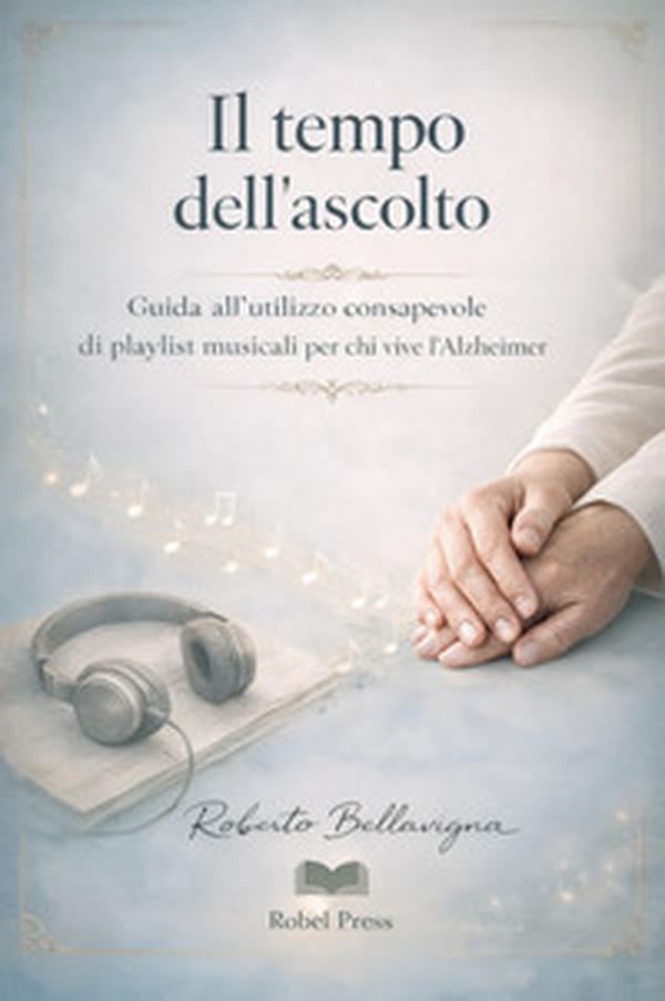 Il tempo dell'ascolto. Guida all'utilizzo consapevole di playlist musicali per chi vive l'Alzheimer - Librerie.coop
