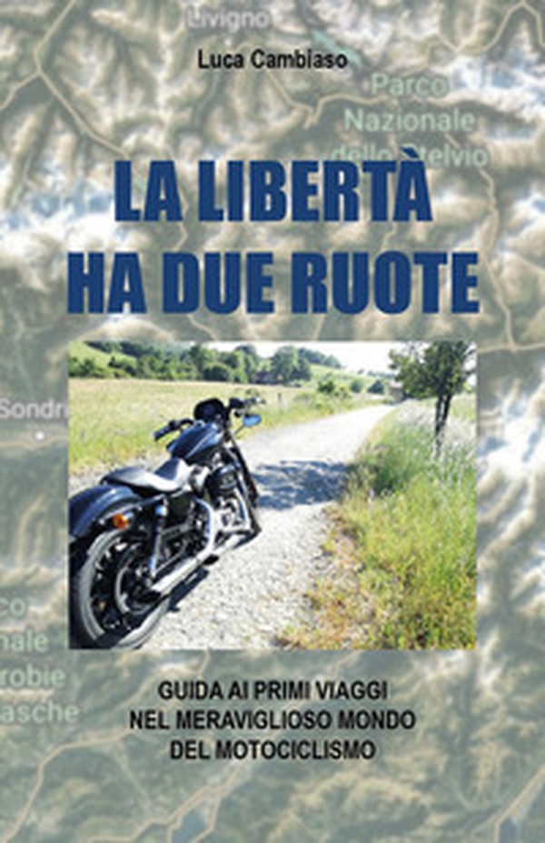 La libertà ha due ruote. Guida ai primi viaggi nel meraviglioso mondo del mototurismo - Librerie.coop La libertà ha due ruote. Guida ai primi viaggi nel meraviglioso mondo del mototurismo - Librerie.coop