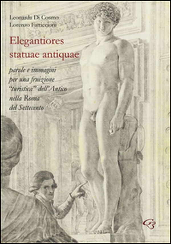 Elegantiores statuae antiquae. Parole e immagini per una fruizione «turistica» dell'antico nella Roma del Settecento - Librerie.coop