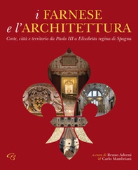 I Farnese e l'architettura. Corte, città e territorio da Paolo III a Elisabetta regina di Spagna - Librerie.coop