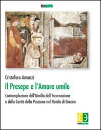 Il presepe e l'amore umile. Contemplazione dell'umiltà dell'incarnazione e della carità della passione nel natale di Greccio - Librerie.coop
