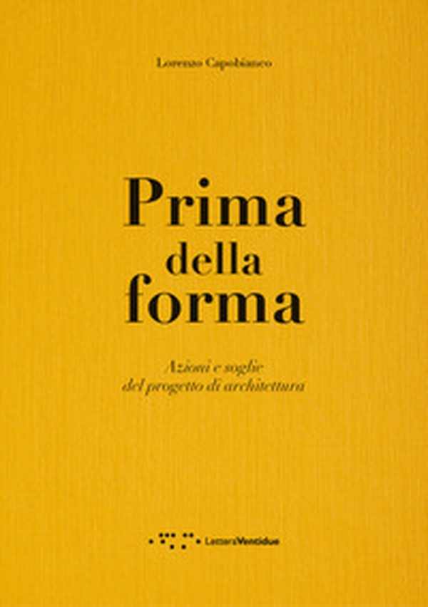 Prima della forma. Azioni e soglie del progetto di architettura - Librerie.coop