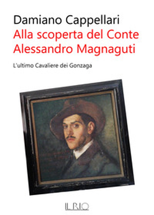 Alla scoperta del conte Alessandro Magnaguti. L'ultimo cavaliere dei Gonzaga - Librerie.coop Alla scoperta del conte Alessandro Magnaguti. L'ultimo cavaliere dei Gonzaga - Librerie.coop