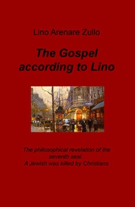 The gospel according to Lino. The philosophical revelation of the seventh seal. A Jewish was killed by Christians. Ediz. italiana - Librerie.coop