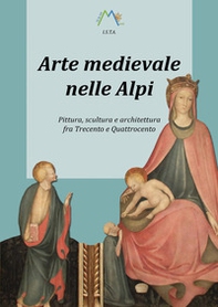Arte medievale nelle Alpi. Pittura, scultura e architettura fra Trecento e Quattrocento - Librerie.coop