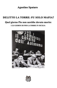 Delitto La Torre: fu solo mafia?. Quel giorno Pio non sarebbe dovuto morire. I 213 giorni di Pio La Torre in Sicilia - Librerie.coop