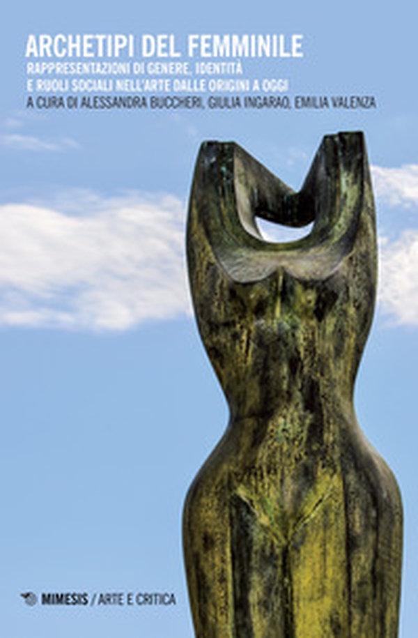 Archetipi del femminile. Rappresentazioni di genere, identità e ruoli sociali nell'arte dalle origini a oggi - Librerie.coop Archetipi del femminile. Rappresentazioni di genere, identità e ruoli sociali nell'arte dalle origini a oggi - Librerie.coop