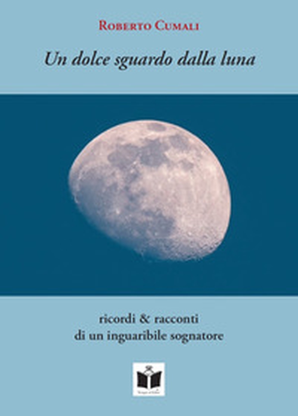 Un dolce sguardo dalla luna. Ricordi & racconti di un inguaribile sognatore - Librerie.coop Un dolce sguardo dalla luna. Ricordi & racconti di un inguaribile sognatore - Librerie.coop