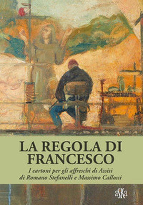 La regola di Francesco. I cartoni per gli affreschi di Assisi di Romano Stefanelli e Massimo Callossi - Librerie.coop