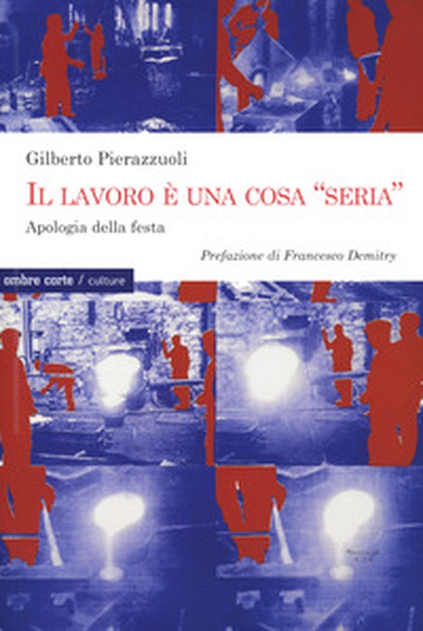 Il lavoro una cosa «seria». Apologia della festa - Librerie.coop Il lavoro una cosa «seria». Apologia della festa - Librerie.coop