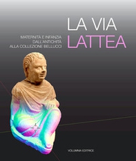 La via Lattea. Maternità e infanzia dall'antichità alla Collezione Bellucci - Librerie.coop
