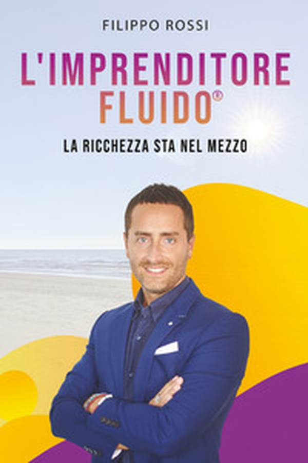 L'imprenditore fluido® . La ricchezza sta nel mezzo - Librerie.coop L'imprenditore fluido® . La ricchezza sta nel mezzo - Librerie.coop