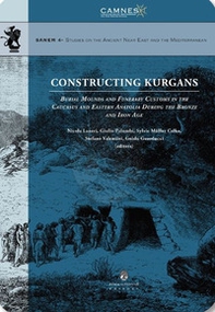 Constructing Kurgans. Burial Mounds and Funerary Customs in the Caucasus and Eastern Anatolia During the Bronze and Iron Age - Librerie.coop