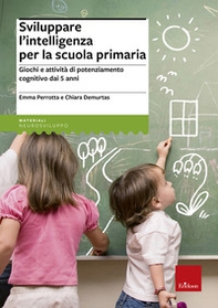 Sviluppare l'intelligenza per la scuola primaria. Giochi e attività di potenziamento cognitivo dai 5 anni - Librerie.coop