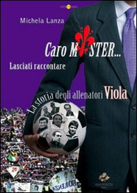 Caro mister... lasciati raccontare. La storia degli allenatori viola - Librerie.coop